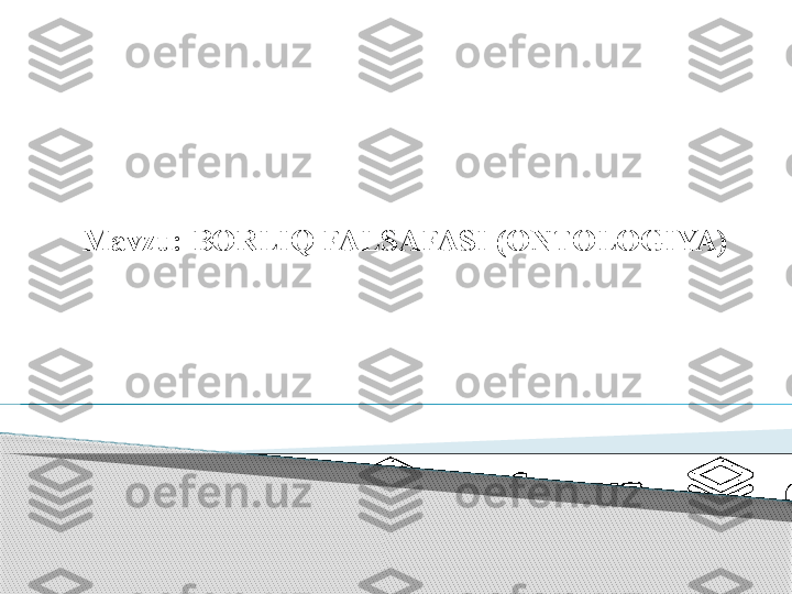 Mavzu:   BORLIQ FALSAFASI (ONTOLOGIYA)        