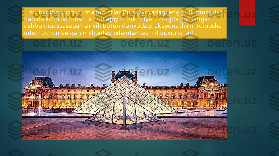 Luv r haqida qiziqarl i ma'lumot lar Bu say y oradagi eng y iri k  muzey lar 
haqida k o'proq bi lish uchun ajoy ib imk oniy at . Pari jda joy lashgan 
ushbu muassasaga har y i li but un duny odagi ek sponat l arni t omosha 
qil ish uchun k el gan mi llionlab odamlar t ashrif buy uri shadi.   