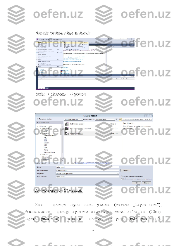Birinchi loyihani ishga  tushirish:
Файл → Создать → Проект
Пустой проект CLR punkti
Имя   –   qismiga   loyiha   nomi   yoziladi   (masalan   „Loyiha_nomi“);
Расположение   –   qismiga   loyihamiz   saqlanadigan   manzil   ko’rsatiladi.   (Обзор
tugmasi   yordamida)     Решение   –   qismiga,   agar   yangi   loyiha   yaratmoqchi
5 