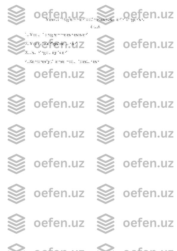 Mavzu: Programmani optimallash usullarini o‘rganish.
REJA
1. Modulli programmalash asoslari
2.   Modul interfeysi va turlari
3. Usulning qulayliklari
4. Zamonaviy   tillar va modulli dasturlash 