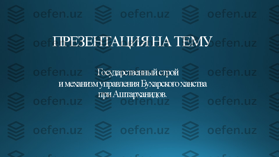 ПРЕЗЕНТАЦИЯ НА ТЕМУ
     Государственный строй
 и механизм управления Бухарского ханства 
при Аштарханидов. 