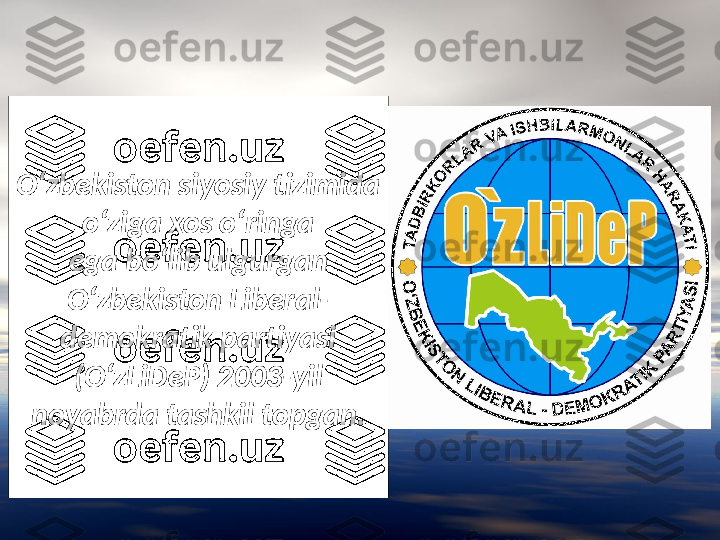 O‘zbekiston siyosiy tizimida 
o‘ziga xos o‘ringa
ega bo‘lib ulgurgan 
O‘zbekiston Liberal-
demokratik partiyasi 
(O‘zLiDeP) 2003-yil 
noyabrda tashkil topgan. 