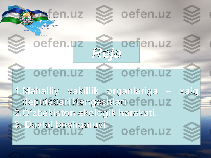 Reja
1. Mahalliy  vakillik  organlariga  –  xalq 
deputatlari Kengashlari
2. O‘zbekiston ekologik harakati.
3.   Davlat boshqaruvi  