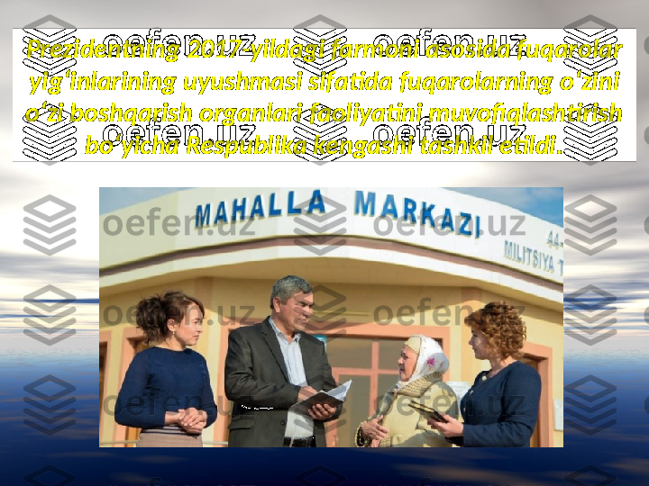 Prezidentning 2017-yildagi farmoni asosida fuqarolar 
yig‘inlarining uyushmasi sifatida fuqarolarning o‘zini 
o‘zi boshqarish organlari faoliyatini muvofiqlashtirish 
bo‘yicha Respublika kengashi tashkil etildi. 