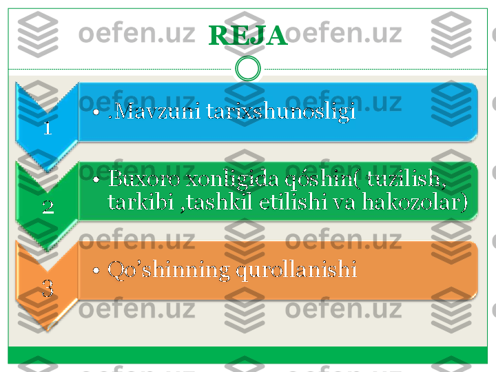 REJA	 	
1	 	
•	.Mavzuni 	tarixshunosligi	 	
2	 	
•	Buxoro	 xonligida	 q	ó	shin( 	tuzilish	,  	
tarkibi	 ,tashkil	 etilishi	 va	 hakozolar	)	 	
3	 	
•	Qo’shinning	 qurollanishi	  