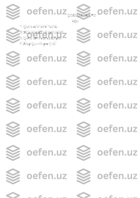 QOZOQ ADABIY O TI
Reja:
1. Qozoq xalqi tarixi haqida.
2. Xalq og`zaki ijodi namunalari.
3. Qozoq demokratik adabiyoti.
4. Abay Qunonboyev ijodi. 