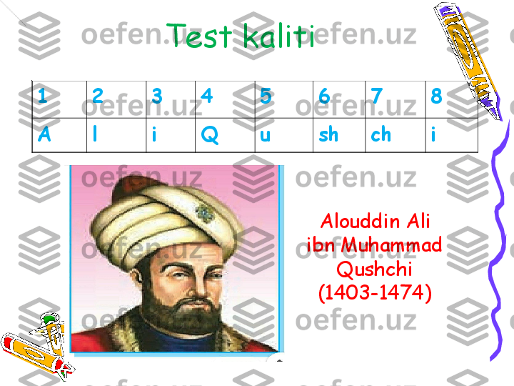 1 2 3 4 5 6 7 8
А l i Q u sh ch iTest kaliti
Alouddin Ali 
ibn Muhammad 
Qushchi
(1403-1474)   