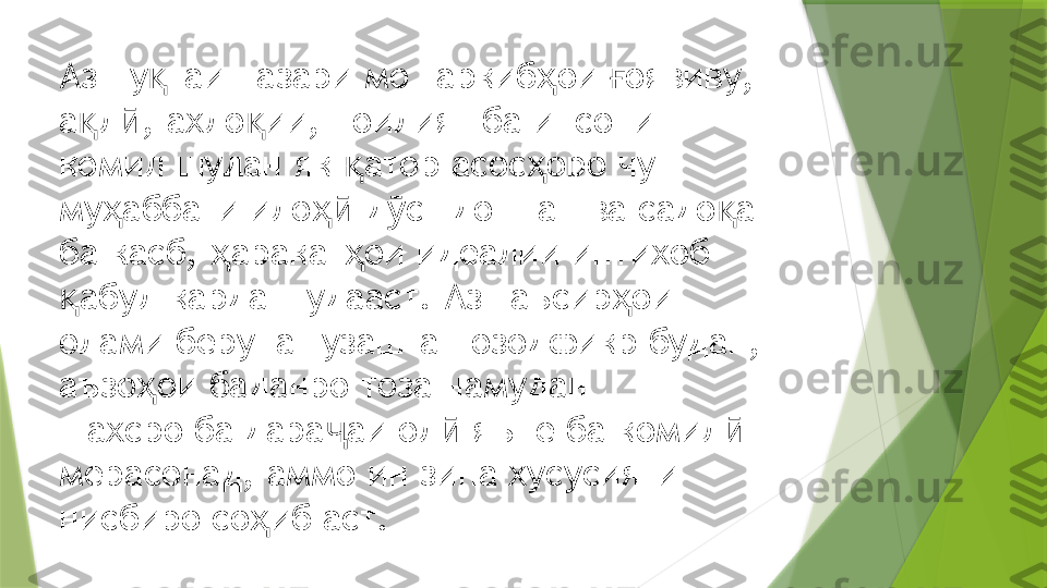 Аз ну таи назари мо таркиб ои  оявиву, қ ҳ ғ
а л , ахло ии, ноилият ба инсони  	
қ ӣ қ
комил шудан як  атор асос оро чун 	
қ ҳ
му аббати ило  д ст доштан ва садо ат  	
ҳ ҳӣ ӯ қ
ба касб,  аракат ои идеалии интихоб 	
ҳ ҳ
абул карда шудааст. Аз таъсир ои  	
қ ҳ
олами беруна гузаштан озодфикр будан, 
аъзо ои баданро тоза намудан  	
ҳ
шахсро ба дара аи ол  яъне ба комил  	
ҷ ӣ ӣ
мерасонад, аммо ин зина хусусияти  
нисбиро со иб аст. 	
ҳ                 