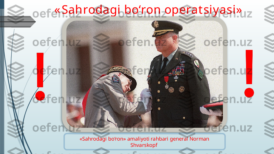 « Sahrodagi bo‘ron operat siy asi»
«Sahrodagi bo‘ron» amaliyoti rahbari general Norman 
Shvarskopf                