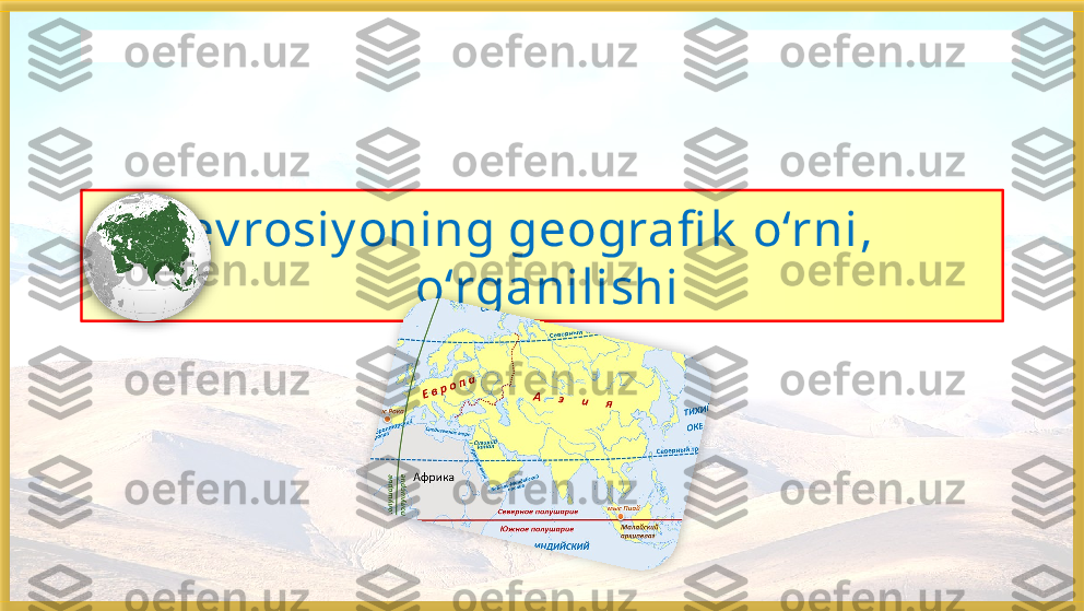 Yev rosiy oning geografi k  o‘rni,    
 o‘rganilishiБисмиллаҳир Роҳманир Роҳийм    