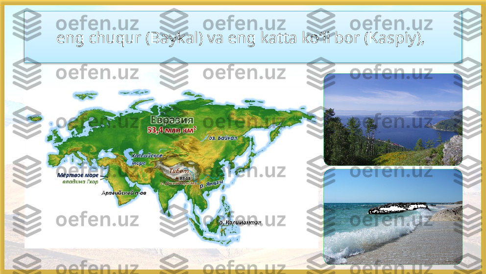 eng chuqur (Baykal) va eng katta ko‘li bor (Kaspiy),    