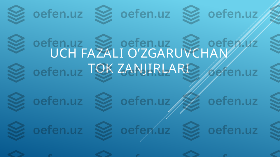 UCH FA ZALI  O’ZGARUVCHA N  
TOK ZAN J IRLARI 