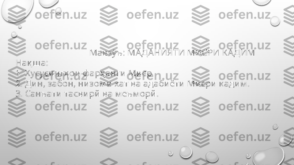                                   Мавзӯ ъ :  МАДАНИЯТИ МИСРИ К АДИМ
Нақ ш а:
1. Х усусиятҳ ои ф арҳ анги Ми ср
2. Ди н, забон, ни зом и  хат ва адабиёти Ми сри к адим .
3. Санъати тасви рй  ва м еъм орй . 