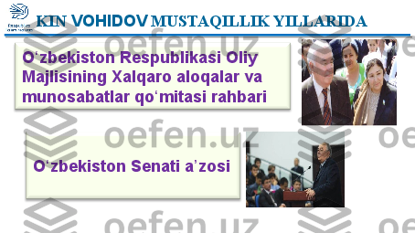 O zbekiston Respublikasi Oliy ʻ
Majlisining Xalqaro aloqalar va 
munosabatlar qo mitasi rahbari 	
ʻ
O zbekiston Senati a zosi	
ʻ ʼERKIN  VOHIDOV  MUSTAQILLIK YILLARIDA   