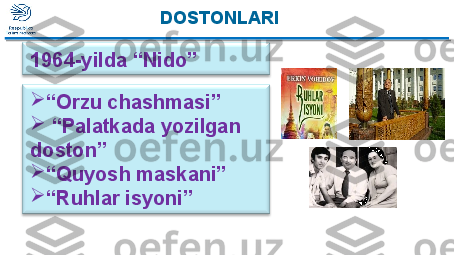 
“ Orzu chashmasi”

 “ Palatkada yozilgan 
doston” 

“ Quyosh maskani”

“ Ruhlar isyoni”1964-yilda “Nido” DOSTONLARI  