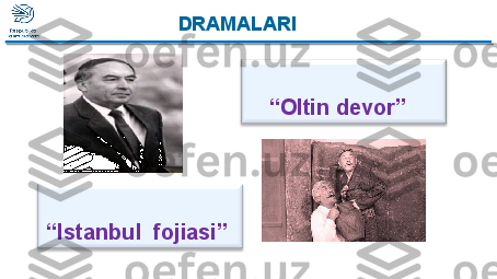  
“ Istanbul  fojiasi”   
“ Oltin devor”  DRAMALARI  