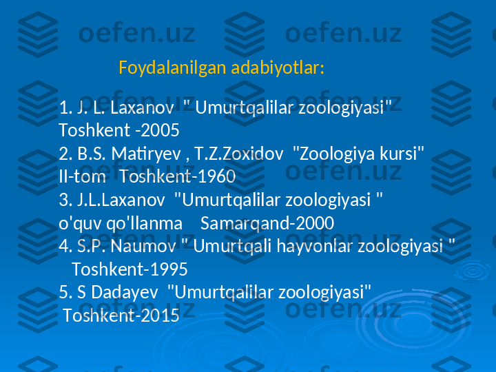 1. J. L. Laxanov  " Umurtqalilar zoologiyasi" 
Toshkent -2005
2. B.S. Matiryev , T.Z.Zoxidov  "Zoologiya kursi"
II-tom   Toshkent-1960
3. J.L.Laxanov  "Umurtqalilar zoologiyasi " 
o'quv qo'llanma    Samarqand-2000
4. S.P. Naumov " Umurtqali hayvonlar zoologiyasi " 
   Toshkent-1995
5. S Dadayev  "Umurtqalilar zoologiyasi" 
  Toshkent-2015  Foydalanilgan adabiyotlar: 