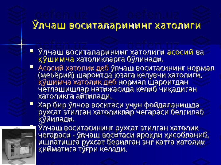 Ўлчаш  воси талари ни нг х атоли гиЎлчаш  воси талари ни нг х атоли ги

Ўлчаш  воси талари ни нг х атоли гиЎлчаш  воси талари ни нг х атоли ги
  
асоси йасоси й
 ва  ва 
қ ў ш и м чақ ў ш и м ча
 хатоликларга бўлинади.  хатоликларга бўлинади. 

Асосий хатолик дебАсосий хатолик деб
 ўлчаш воситасининг нормал  ўлчаш воситасининг нормал 
(ме(ме
ЪЪ
ёрий) шароитда юзага келувчи хатолиги, ёрий) шароитда юзага келувчи хатолиги, 
қўшимча хатолик дебқўшимча хатолик деб
 нормал шароитдан  нормал шароитдан 
четлашишлар натижасида келиб чиқадиган четлашишлар натижасида келиб чиқадиган 
хатоликга айтилади.хатоликга айтилади.

Хар бир ўлчов воситаси учун фойдаланишда Хар бир ўлчов воситаси учун фойдаланишда 
рухсат этилган хатоликлар чегараси белгилаб рухсат этилган хатоликлар чегараси белгилаб 
қўйилади. қўйилади. 

Ўлчаш воситасининг рухсат этилган хатолик Ўлчаш воситасининг рухсат этилган хатолик 
чегараси - ўлчаш воситаси яроқли ҳисобланиб, чегараси - ўлчаш воситаси яроқли ҳисобланиб, 
ишлатишга рухсат берилган энг катта хатолик ишлатишга рухсат берилган энг катта хатолик 
қийматига тўғри келади. қийматига тўғри келади.  