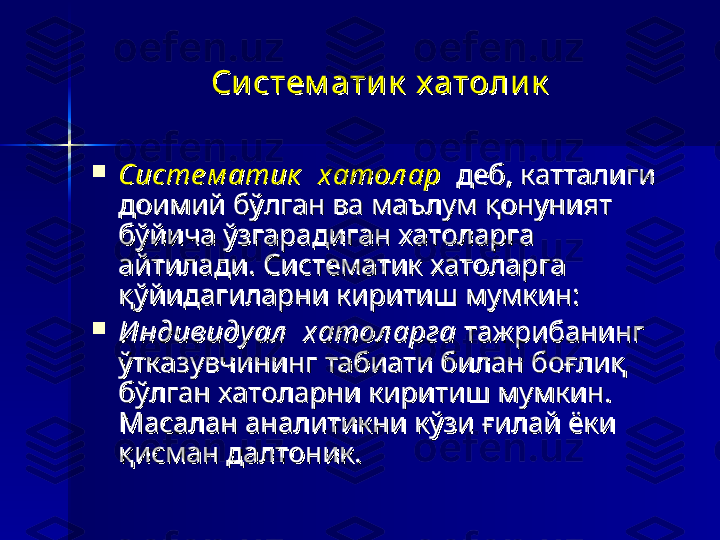 Си стем ати к  х атоли кСи стем ати к  х атоли к

Систе м атик   хатол арСисте м атик   хатол ар
  
 деб, катталиги   деб, катталиги  
доимий бўлган ва маълум қонуният доимий бўлган ва маълум қонуният 
бўйича ўзгарадиган хатоларга бўйича ўзгарадиган хатоларга 
айтилади. Систематик хатоларга айтилади. Систематик хатоларга 
қўйидагиларни киритиш мумкин:қўйидагиларни киритиш мумкин:
  

И ндивидуал   хатол арга И ндивидуал   хатол арга 
тажрибанинг тажрибанинг 
ўтказувчининг табиати билан боғлиқ ўтказувчининг табиати билан боғлиқ 
бўлган хатоларни киритиш мумкин. бўлган хатоларни киритиш мумкин. 
Масалан аналитикни кўзи ғилай ёки Масалан аналитикни кўзи ғилай ёки 
қисман далтоник.қисман далтоник. 