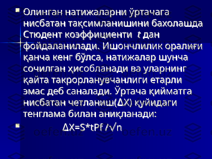 
Олинган натижаларни ўртачага Олинган натижаларни ўртачага 
нисбатан тақсимланишини бахолашда нисбатан тақсимланишини бахолашда 
Стюдент коэффициенти  Стюдент коэффициенти  
tt
 дан  дан 
фойдаланилади. Ишончлилик оралиғи фойдаланилади. Ишончлилик оралиғи 
қанча кенг бўлса, натижалар шунча қанча кенг бўлса, натижалар шунча 
сочилган ҳисобланади ва уларнинг сочилган ҳисобланади ва уларнинг 
қайта такрорланувчанлиги етарли қайта такрорланувчанлиги етарли 
эмас деб саналади. Ўртача қийматга эмас деб саналади. Ўртача қийматга 
нисбатан четланиш( Х) қуйидаги ∆нисбатан четланиш( Х) қуйидаги ∆
тенглама билан аниқланади: тенглама билан аниқланади: 

                	
∆                ∆
Х=S*tPf / n	√Х=S*tPf / n√ 