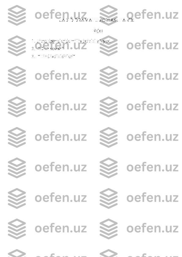 JADID DRAMATURGIYASI TARIXI
Reja:
1. Fitrat dramalarida milliy istiqlol g’oyasi.
2.  “Chin sevish” 
3.  “Hind ixtilolchilari” 