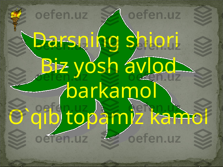 Darsning shiori 
Biz yosh avlod 
barkamol
O`qib topamiz kamol 