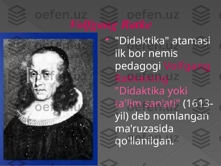 Volfgang Ratke

"Didaktika" atamasi 
ilk bor nemis 
pedagogi  Volfgang 
Rat k ening 
"Didaktika yoki 
ta'lim san'ati"  (1613-
yil) deb nomlangan 
ma'ruzasida 
qo'llanilgan.      