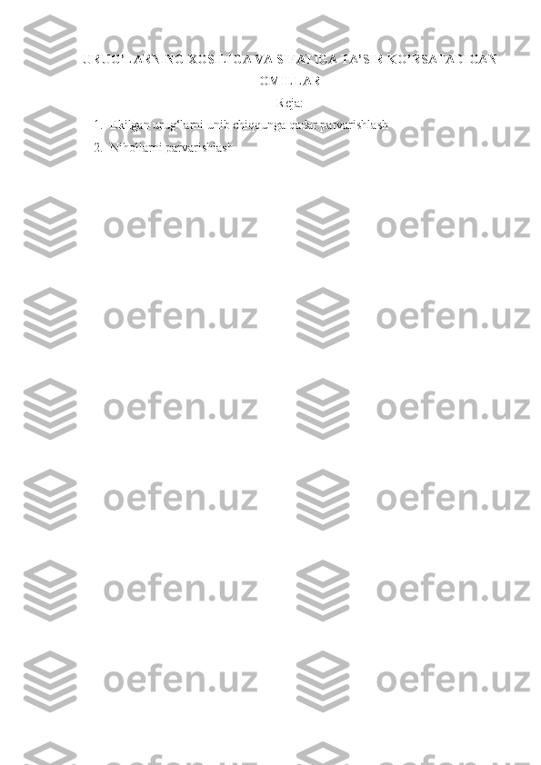 URUG’LARNING XOSILIGA VA SIFATIGA TA’SIR K O’ RSATADIGAN
OMILLAR
Reja:
1. Ekilgan urug‘larni unib chiqqunga qadar parvarishlash
2. Nihollarni parvarishlash 