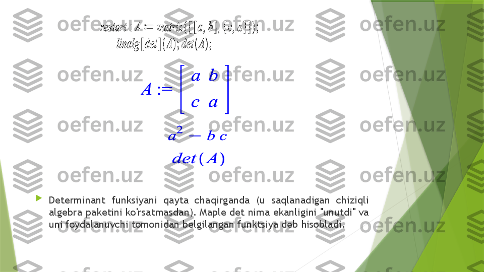 
Determinant  funksiyani  qayta  chaqirganda  (u  saqlanadigan  chiziqli 
algebra paketini ko'rsatmasdan). Maple det nima ekanligini "unutdi" va 
uni foydalanuvchi tomonidan belgilangan funktsiya deb hisobladi.                 