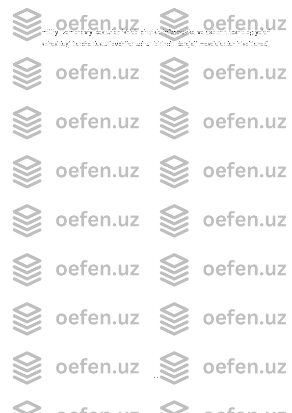 milliy- zamonaviy dasturlar  ishlab chiqish informatika va axborot texnologiyalari
sohasidagi barcha dasturlovchilar uchun birinchi darajali masalalardan hisoblanadi.
11 