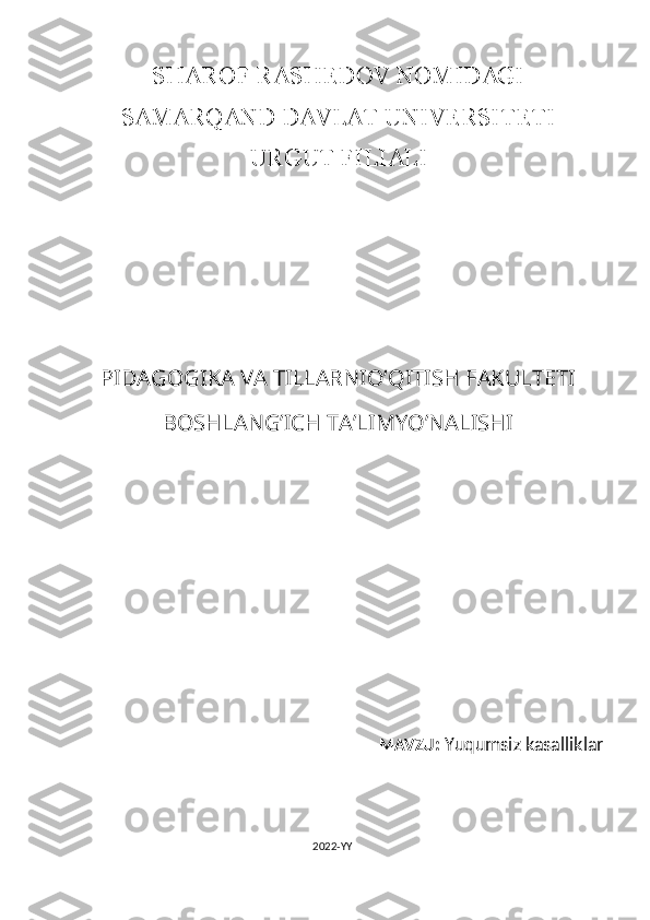 SHAROF RASHEDOV NOMIDAGI
SAMARQAND DAVLAT UNIVERSITETI
URGUT FILIALI
PIDAGOGIKA VA TILLARNIO’QITISH FAKULTETI
BOSHLANG’ICH TA’LIMYO’NALISHI
MAVZU :  Yuqumsiz kasalliklar
2022-YY 