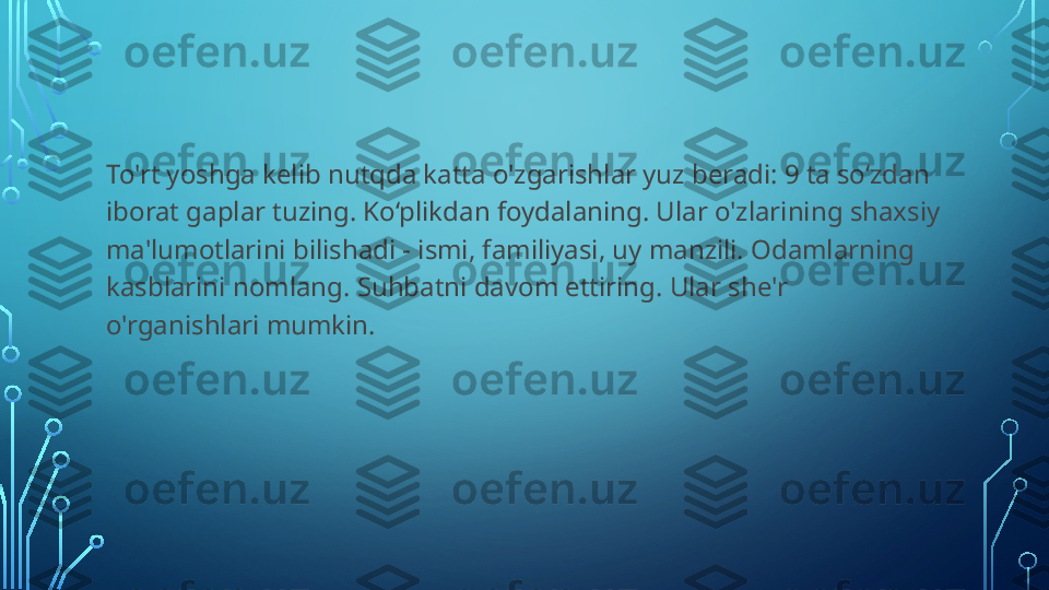 To'rt yoshga kelib nutqda katta o'zgarishlar yuz beradi: 9 ta so‘zdan 
iborat gaplar tuzing. Ko‘plikdan foydalaning. Ular o'zlarining shaxsiy 
ma'lumotlarini bilishadi - ismi, familiyasi, uy manzili. Odamlarning 
kasblarini nomlang. Suhbatni davom ettiring. Ular she'r 
o'rganishlari mumkin.  