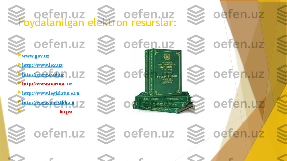 Foydalanilgan elektron resurslar:

www.gov.uz

http://www.lex.uz

http://www.t sul .uz

http://www.norma.  uz

http://www.legislature.ru

http://www.juristlib.ru

www.ziyonet.uz . htt ps :                  