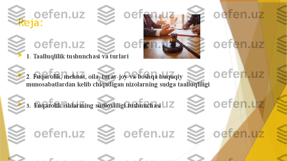 Reja:

1 .  Taalluqlilik tushunchasi va turlari

2 .  Fuqarolik, mehnat, oila, turar-joy va boshqa huquqiy 
munosabatlardan kelib chiqadigan nizolarning   sudga taalluqliligi

3.   Fuqarolik ishlarining sudlovliligi tushunchasi                   