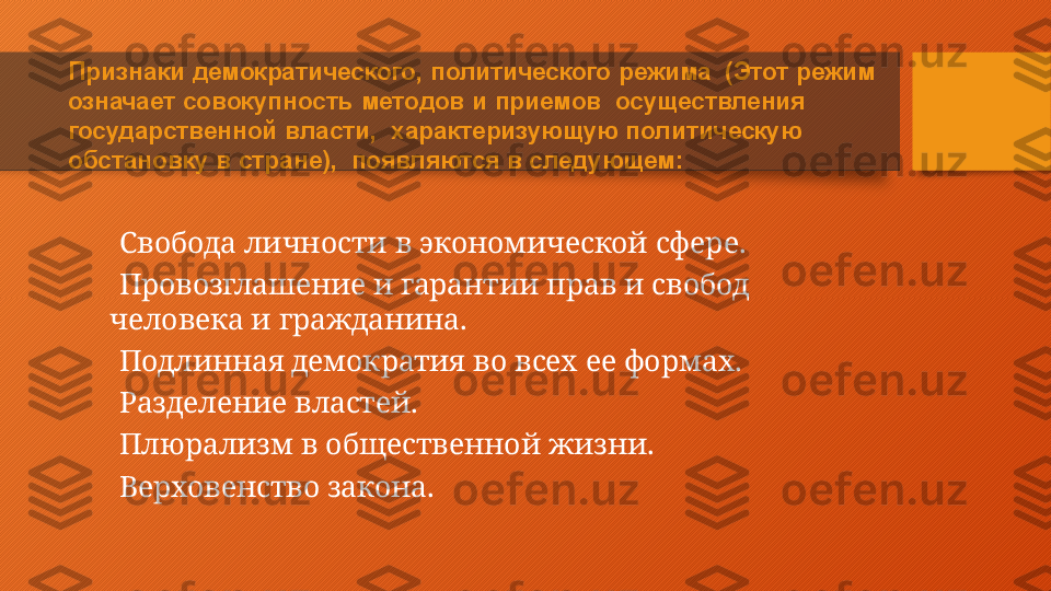 Признаки   демократического,   политического   режима    (Этот   режим  
означает   совокупность   методов   и  приемов    осуществления  
государственной   власти,    характеризующую   политическую  
обстановку   в   стране),    появляются   в  следующем:
⚫
Свобода   личности   в   экономической   сфере.
⚫
Провозглашение   и   гарантии   прав   и   свобод   
человека   и   гражданина.
⚫
Подлинная   демократия   во   всех   ее   формах.
⚫
Разделение   властей.
⚫
Плюрализм   в   общественной   жизни.
⚫
Верховенство   закона.  