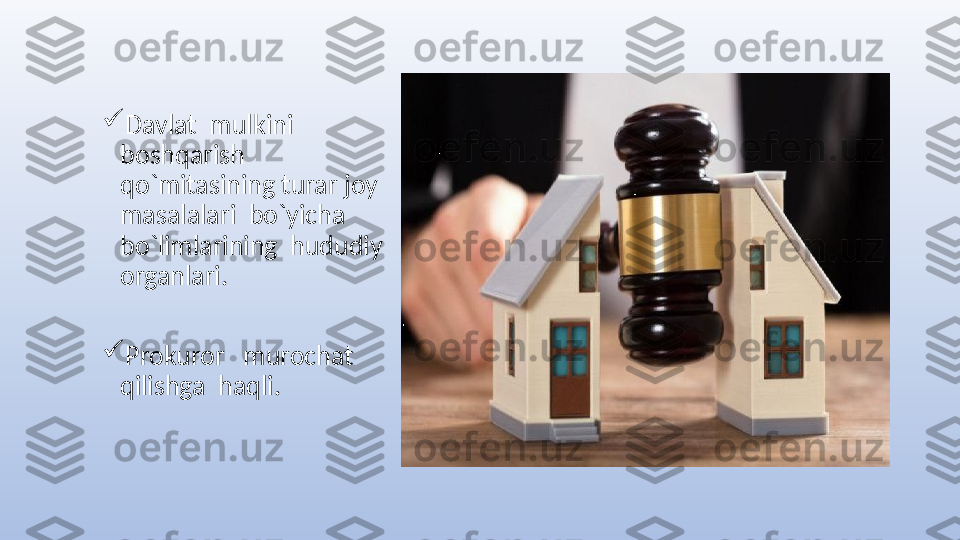 
Davlat  mulkini  
boshqarish  
qo`mitasining turar joy  
masalalari  bo`yicha  
bo`limlarining  hududiy  
organlari.

Prokuror   murochat  
qilishga  haqli.   