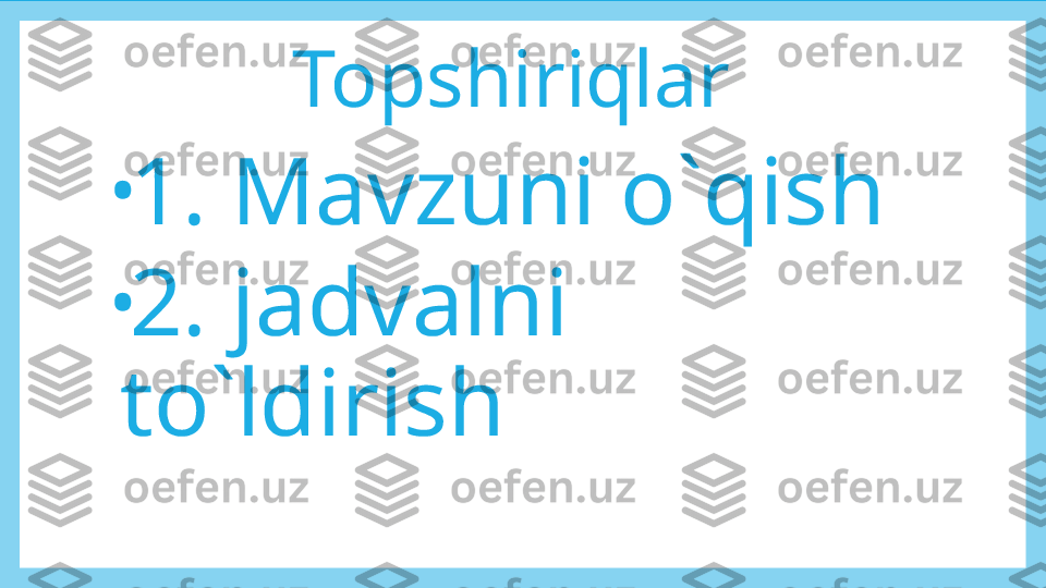 Topshiriqlar 
•
1. Mavzuni o`qish
•
2. jadvalni 
to`ldirish 