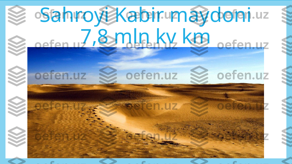 Sahroyi Kabir  maydoni 
7,8 mln kv km 