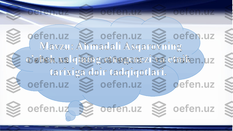 Mavzu: Ahmadali Asqarovning 
o’zbek xalqining etnogenezi va etnik 
tarixiga doir tadqiqotlari. 