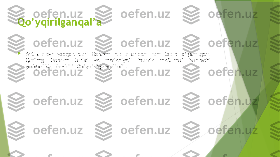 Qo’yqirilganqal’a

Antik  davr  yodgorliklari  Xorazm  hududlaridan  ham  topib  o’rganilgan. 
Qadimgi  Xorazm  tarixi  va  madaniyati  haqida  ma’lumot  beruvchi 
yodgorliklardan biri –Qo’yqirilganqal’adir.                 