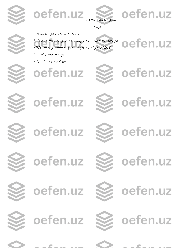 Etnos va madaniyat.
Reja:
1.Madaniyat tushunchasi.
2. Madaniy evolyusiya bosqichlari va sivilizasiya
3.Ma’naviy madaniyatning tarkibiy tuzilishi.
4.Etnik madaniyat.
5.Milliy madaniyat. 