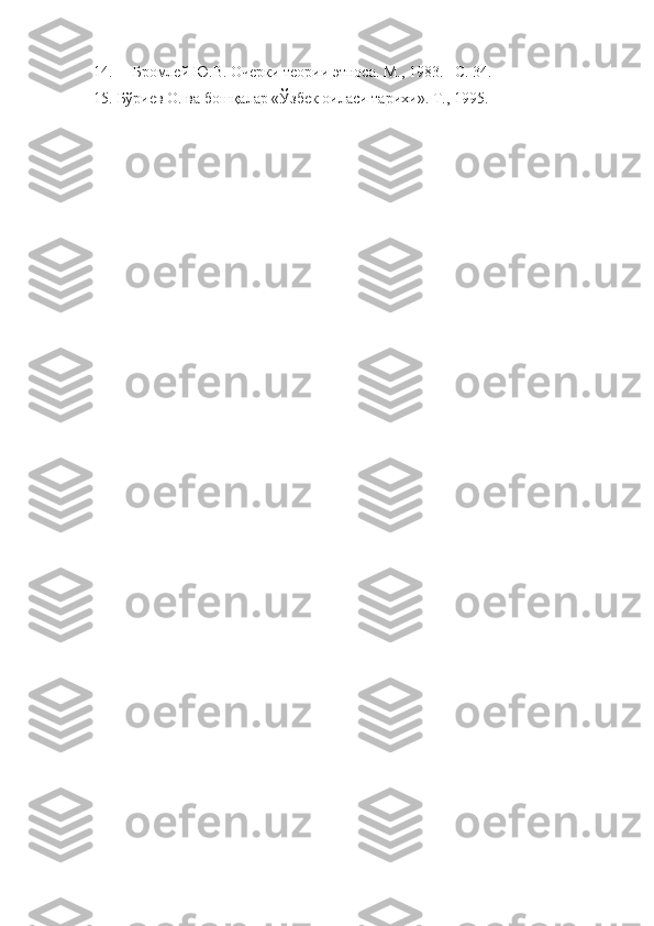 14. Бромлей Ю.В. Очерки теории этноса. М., 1983.– С. 34.
15. Бўриев О. ва бошқалар «Ўзбек оиласи тарихи».  Т., 1995. 