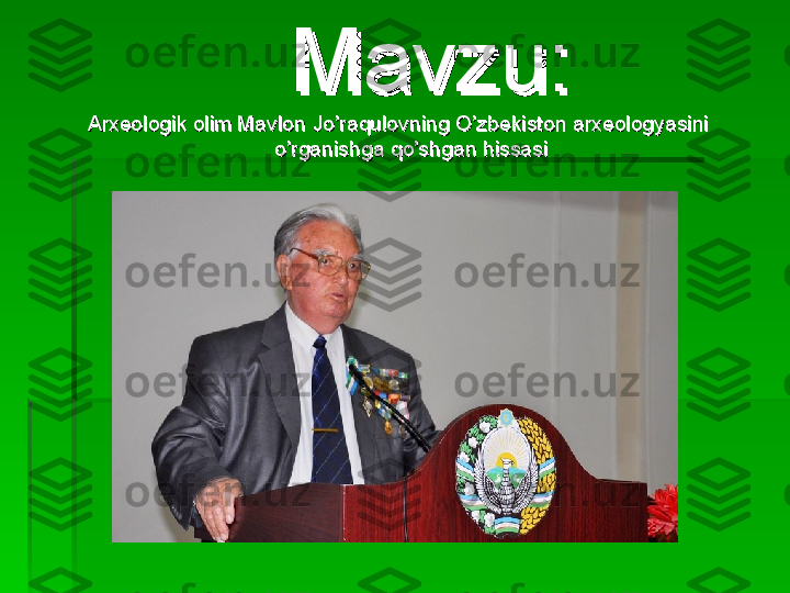 Mavzu:Mavzu:
Arxeologik olim MavloArxeologik olim Mavlo
nn
 Jo’raqulovning O’zbekiston arxeologyasini  Jo’raqulovning O’zbekiston arxeologyasini 
o’rganishga qo’shgan hissasio’rganishga qo’shgan hissasi   