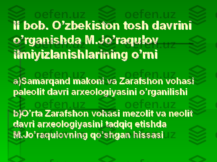 II bob. O’zbekiston tosh davrini II bob. O’zbekiston tosh davrini 
o’rganishda M.Jo’raqulov o’rganishda M.Jo’raqulov 
ilmiyizlanishlarining o’rniilmiyizlanishlarining o’rni
aa
))
Samarqand makoni va Zarafshon vohasi Samarqand makoni va Zarafshon vohasi 
paleolit davri arxeologiyasini o’rganilishipaleolit davri arxeologiyasini o’rganilishi
b)O’rta Zarafshon vohasi mezolit va neolit b)O’rta Zarafshon vohasi mezolit va neolit 
davri arxeologiyasini tadqiq etishda davri arxeologiyasini tadqiq etishda 
M.Jo’raqulovning qo’shgan hissasiM.Jo’raqulovning qo’shgan hissasi   