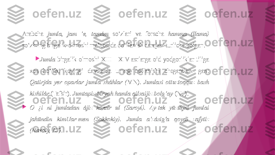 Arabcha  jumla,  jam  ’e,  tamám   so‘zlari  va  forscha  hamma  (llama)  
so‘zining birgalik olmoshi ma’nosida qo‘llanish darajasi turlicha boigan.

Jumla   birgalik  olmoshi  XIII—XIV  asrlarga  oid  yodgorliklar  tiliga 
xos  bo‘lib,  keyingí  davrlarda  urnng  qoilanishi  chegaralan-  gan: 
Qatirjda  yer  oparlar  jumla  sháhlar  ( MN).  Jumlasi  ottuztoqquz  bash 
kishilár  (Tafsir).  Jumtapiz biryoh hamla qilsaijiz bolg‘ay  (NF).

O  ¿i  ni  jumladan  ájiz  korcir  ul  (Saroyi).  Ay-tek  yüzüijni  jumlai 
jahündin  kimUar-men  (Sakkokiy).  Jumla  a’zásig'a  qoydi  zafytíz 
(Navoiy, LT).                   