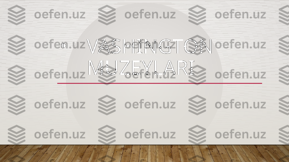 •
VASHINGTON 
MUZEYLARI  