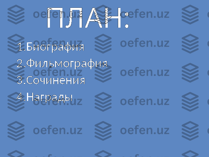 ПЛАН :
1. Биография
2. Фильмография
3. Сочинения
4. Награды 