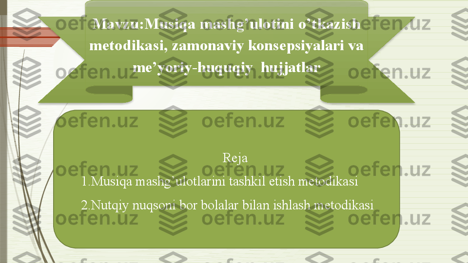 Mavzu: Musiqa mashg’ulotini o’tkazish 
metodikasi,  zamonaviy konsepsiyalari va 
me’yoriy-huquqiy  hujjatlar
Reja
1.Musiqa mashg’ulotlarini tashkil etish metodikasi  
2.Nutqiy nuqsoni bor bolalar bilan ishlash metodikasi               