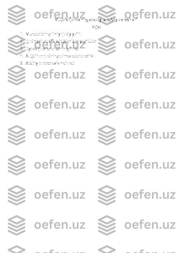 M.Qo’shjonovning adabiy-tanqidiy qarashlari
Reja:
1. Munaqqidning ilmiy ijodiy yo‘li.
2. Qodiriyshunoslik sahifalaridagi yog‘dular
3. Oybek ijodi tanqidchi nigohida
4. A.Qahhor ijodining tolmas tadqiqotchisi.
5. Adabiy portretnavis mahorati
                               
                      