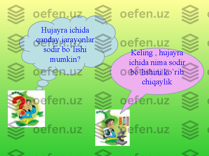 Hujayra ichida 
qanday jarayonlar 
sodir bo’lishi 
mumkin? Keling , hujayra 
ichida nima sodir 
bo’lishini ko’rib 
chiqaylik 